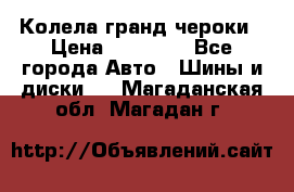 Колела гранд чероки › Цена ­ 15 000 - Все города Авто » Шины и диски   . Магаданская обл.,Магадан г.